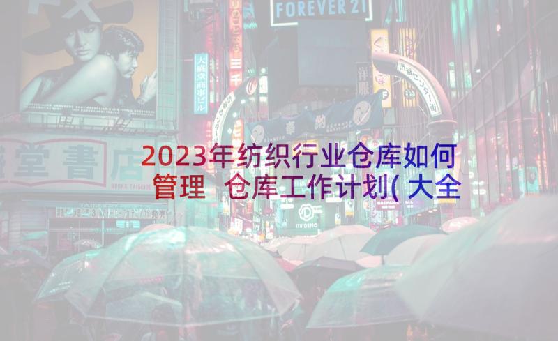 2023年纺织行业仓库如何管理 仓库工作计划(大全5篇)