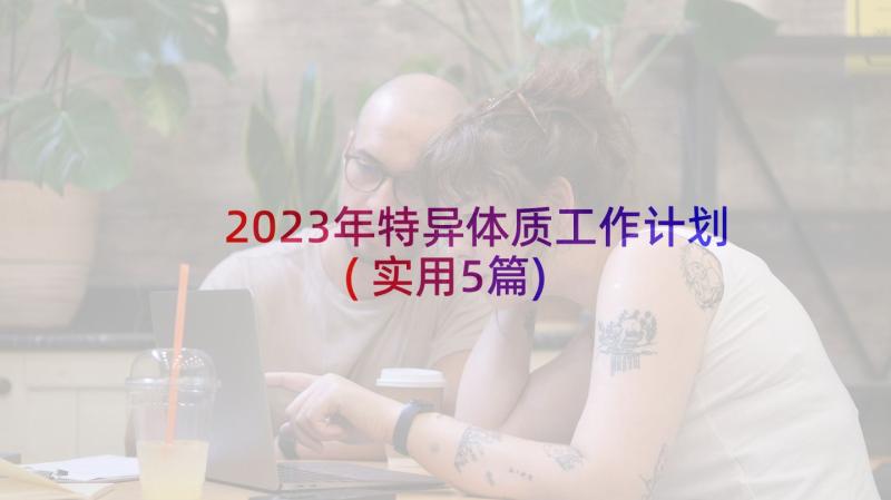 2023年特异体质工作计划(实用5篇)