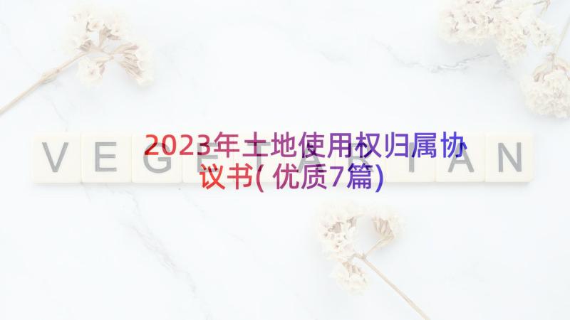 2023年土地使用权归属协议书(优质7篇)