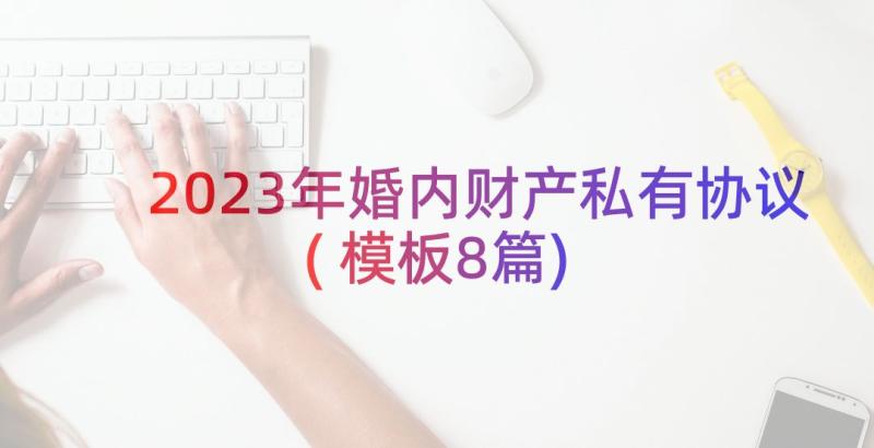 2023年婚内财产私有协议(模板8篇)