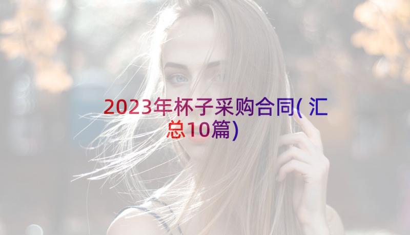 2023年杯子采购合同(汇总10篇)