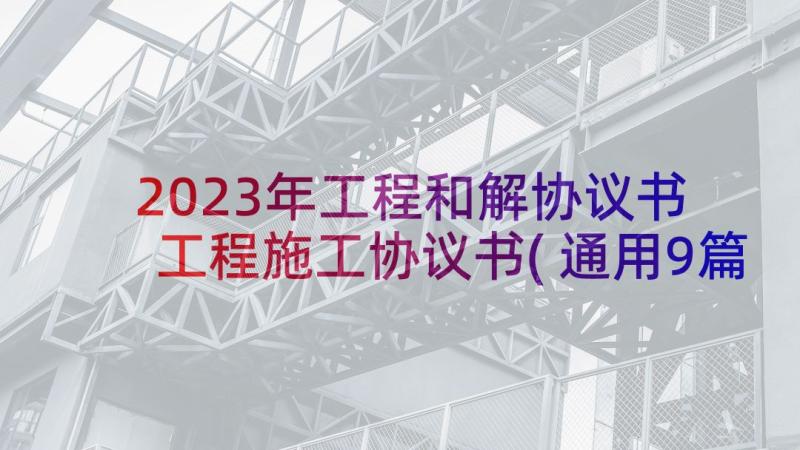 2023年工程和解协议书 工程施工协议书(通用9篇)