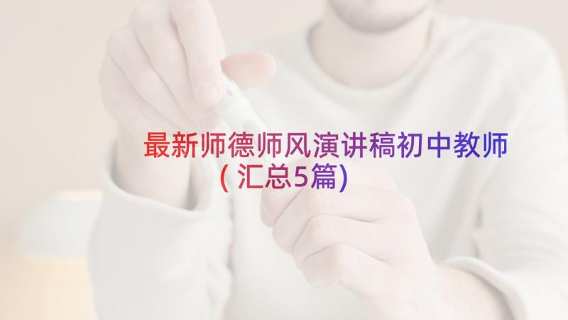 最新师德师风演讲稿初中教师(汇总5篇)