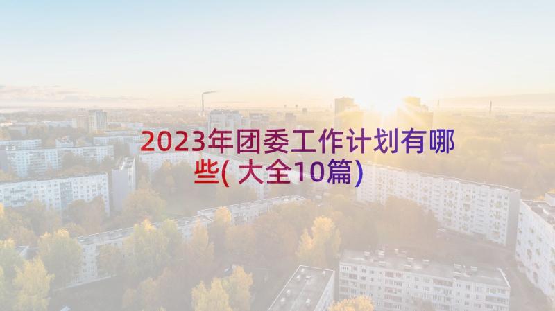 2023年团委工作计划有哪些(大全10篇)