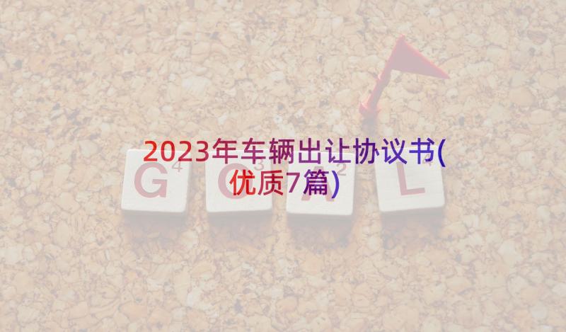 2023年车辆出让协议书(优质7篇)