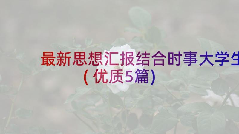 最新思想汇报结合时事大学生(优质5篇)