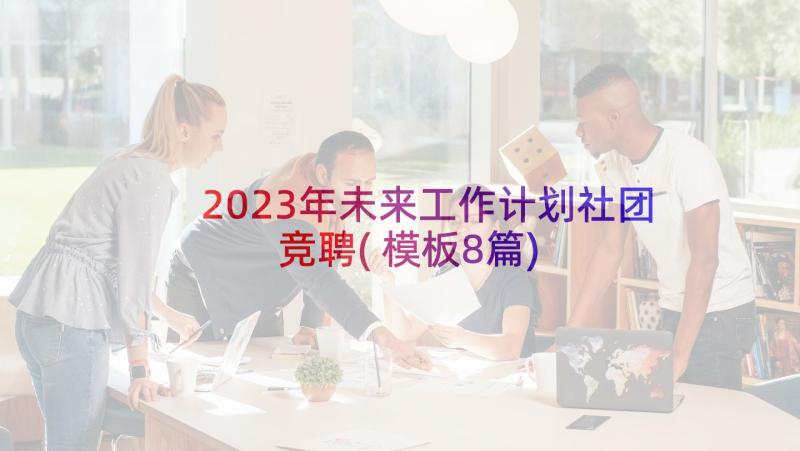 2023年未来工作计划社团竞聘(模板8篇)
