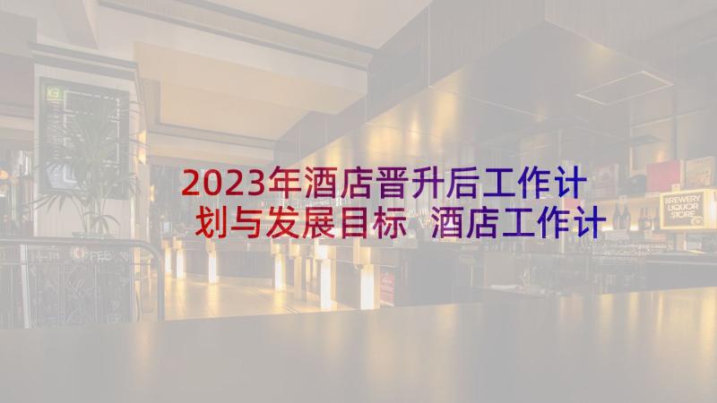 2023年酒店晋升后工作计划与发展目标 酒店工作计划(实用5篇)