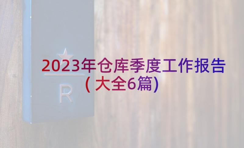 2023年仓库季度工作报告(大全6篇)