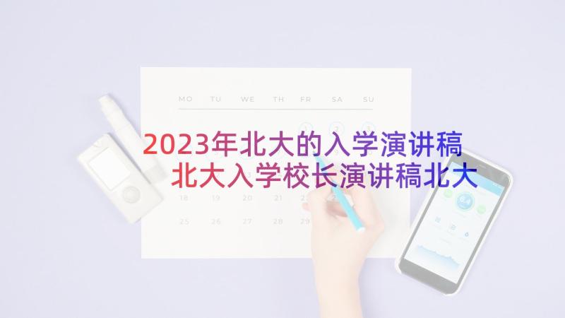 2023年北大的入学演讲稿 北大入学校长演讲稿北大校长演讲词(模板5篇)