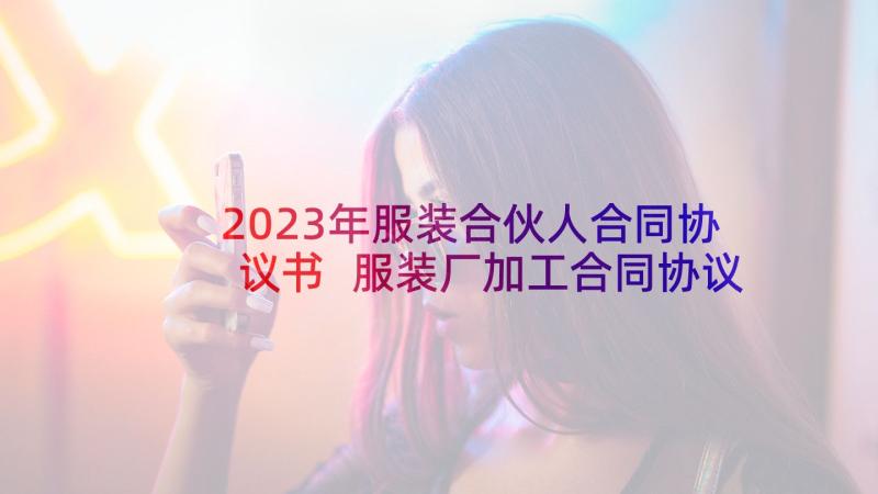 2023年服装合伙人合同协议书 服装厂加工合同协议书(精选5篇)