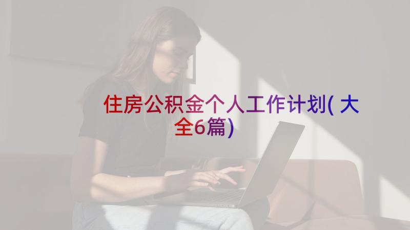 住房公积金个人工作计划(大全6篇)