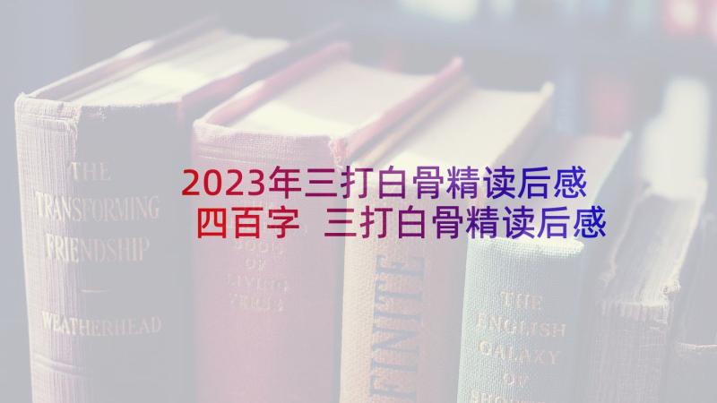 2023年三打白骨精读后感四百字 三打白骨精读后感(汇总10篇)