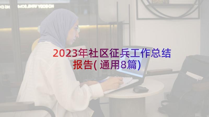 2023年社区征兵工作总结报告(通用8篇)