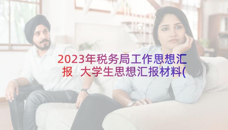 2023年税务局工作思想汇报 大学生思想汇报材料(优秀9篇)