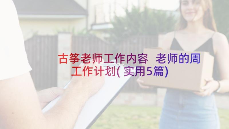 古筝老师工作内容 老师的周工作计划(实用5篇)