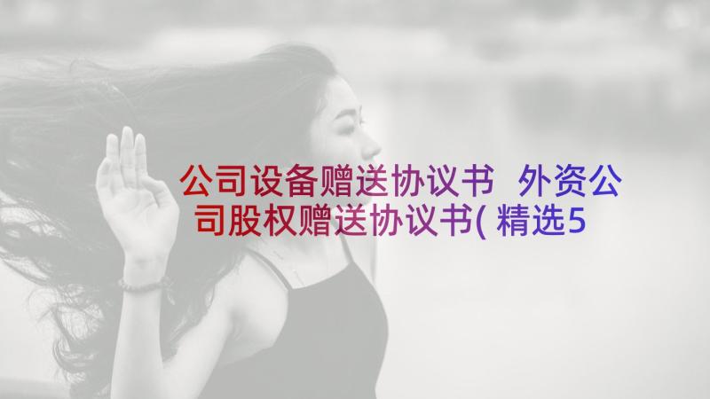 公司设备赠送协议书 外资公司股权赠送协议书(精选5篇)