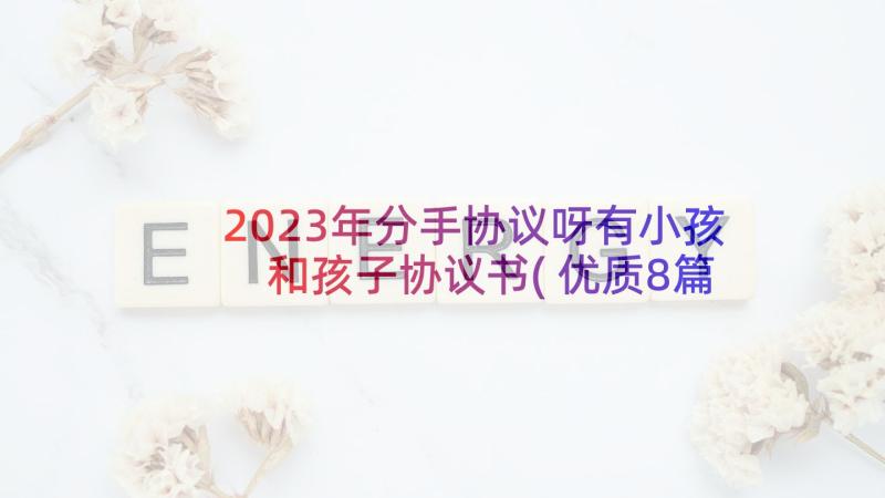 2023年分手协议呀有小孩 和孩子协议书(优质8篇)