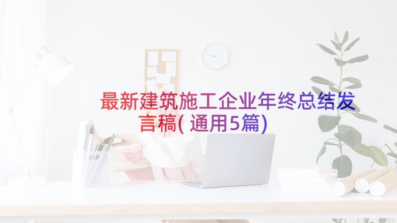 最新建筑施工企业年终总结发言稿(通用5篇)