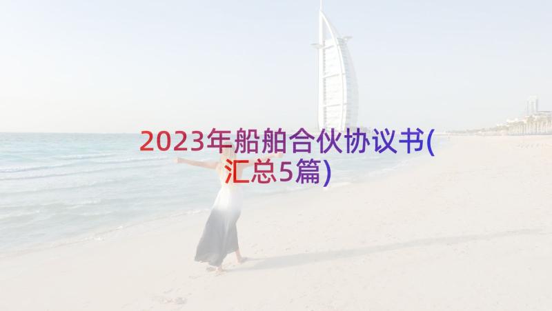 2023年船舶合伙协议书(汇总5篇)