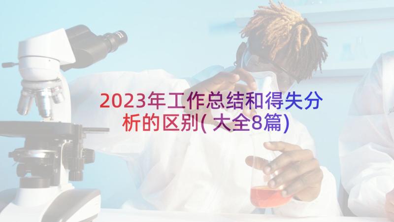 2023年工作总结和得失分析的区别(大全8篇)