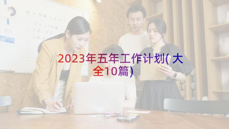 2023年五年工作计划(大全10篇)