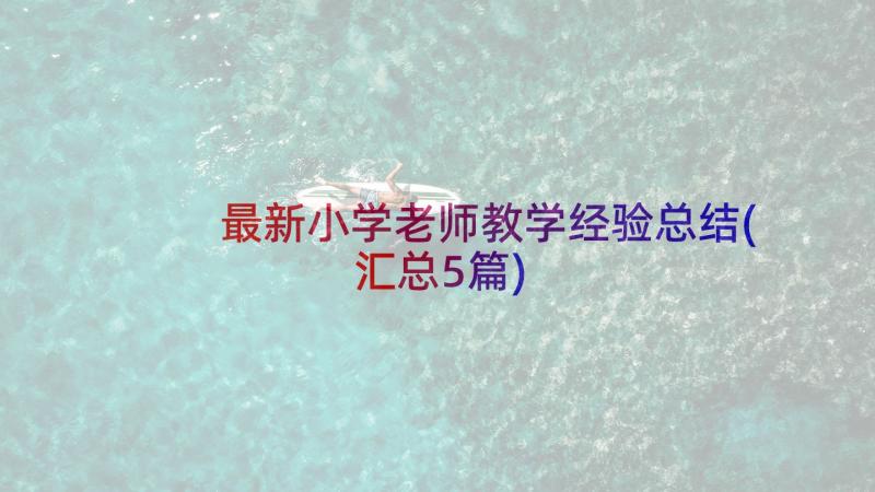 最新小学老师教学经验总结(汇总5篇)