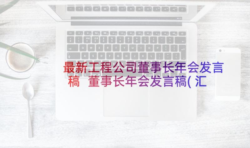 最新工程公司董事长年会发言稿 董事长年会发言稿(汇总6篇)