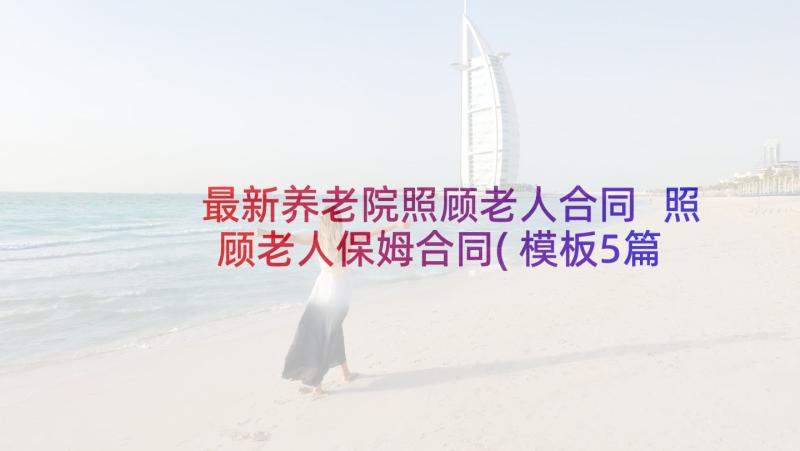 最新养老院照顾老人合同 照顾老人保姆合同(模板5篇)