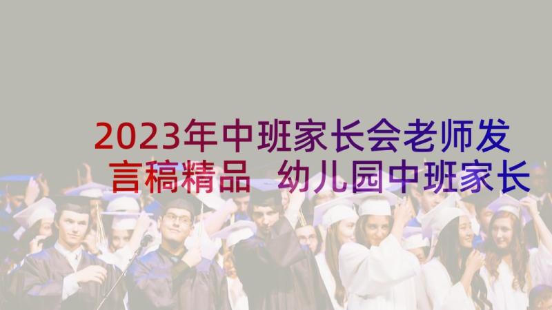 2023年中班家长会老师发言稿精品 幼儿园中班家长会老师发言稿(汇总10篇)