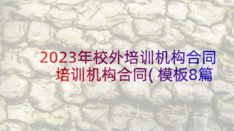 2023年校外培训机构合同 培训机构合同(模板8篇)