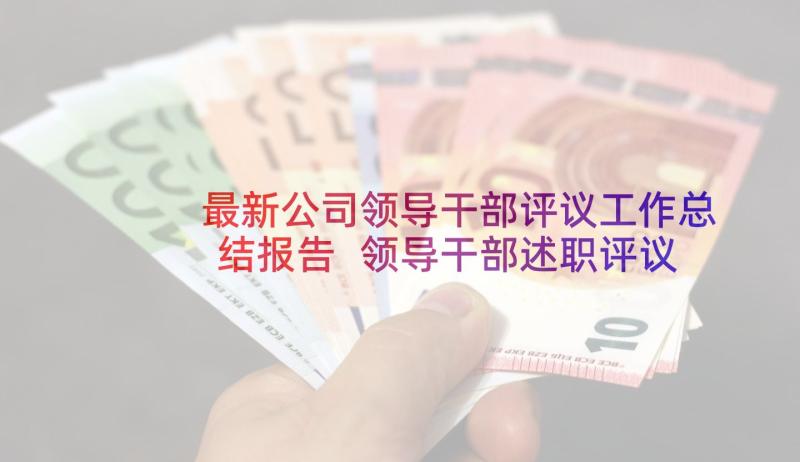 最新公司领导干部评议工作总结报告 领导干部述职评议工作总结(汇总5篇)