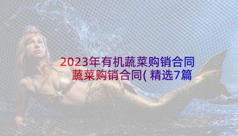 2023年有机蔬菜购销合同 蔬菜购销合同(精选7篇)