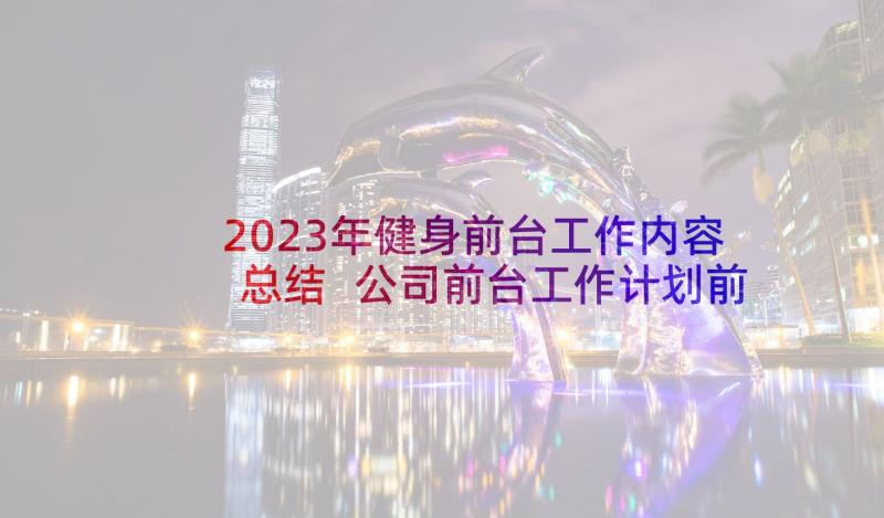 2023年健身前台工作内容总结 公司前台工作计划前台工作计划(汇总9篇)