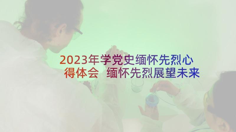 2023年学党史缅怀先烈心得体会 缅怀先烈展望未来党员思想汇报书(汇总5篇)