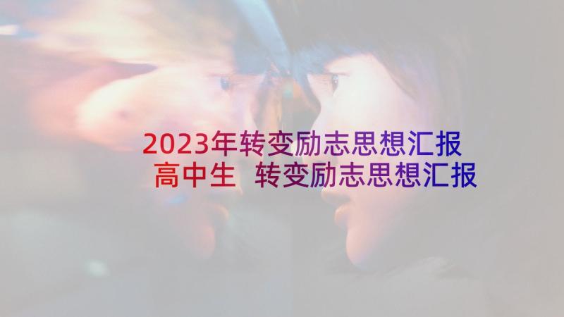 2023年转变励志思想汇报高中生 转变励志思想汇报优选(通用5篇)