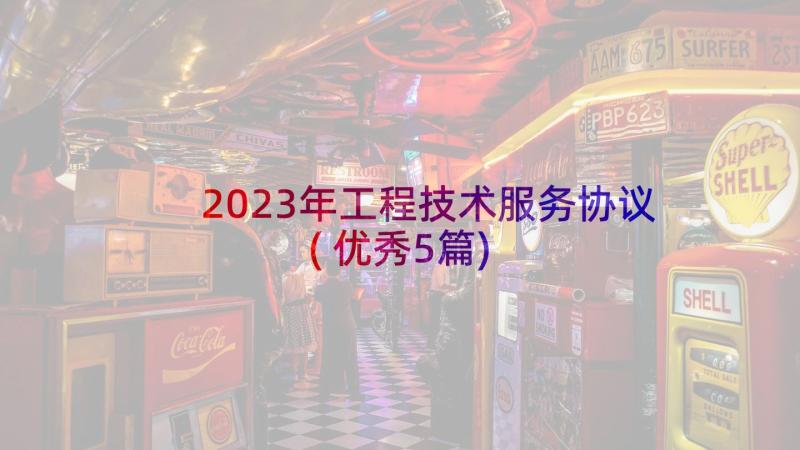 2023年工程技术服务协议(优秀5篇)