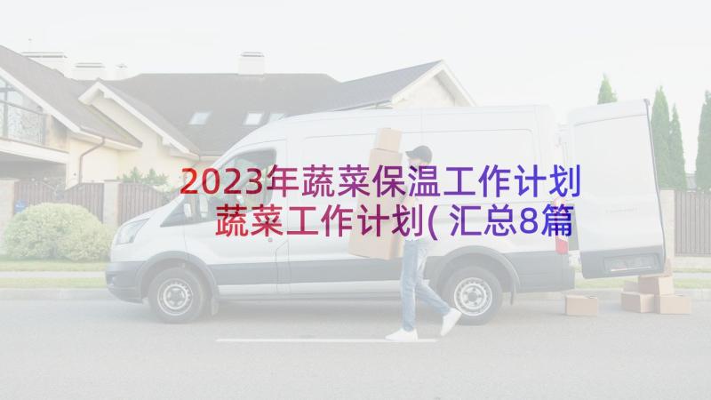 2023年蔬菜保温工作计划 蔬菜工作计划(汇总8篇)