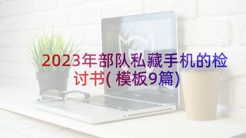 2023年部队私藏手机的检讨书(模板9篇)