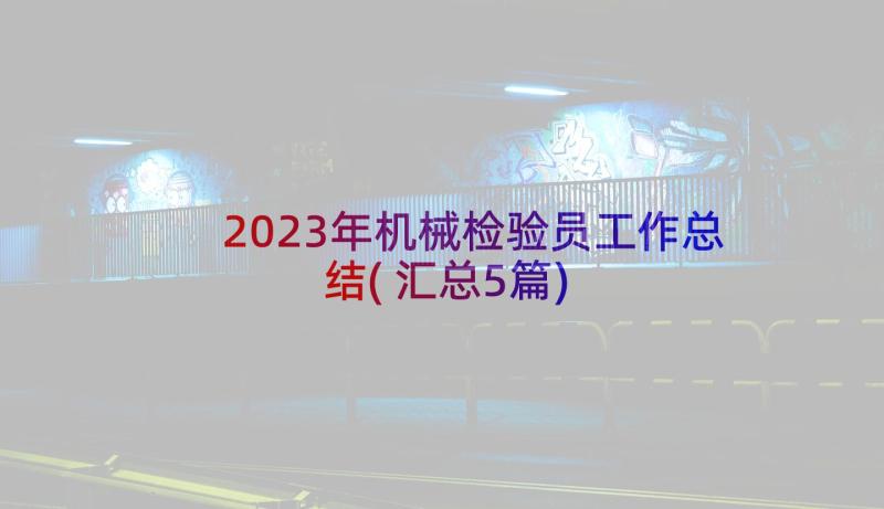 2023年机械检验员工作总结(汇总5篇)