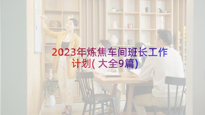 2023年炼焦车间班长工作计划(大全9篇)
