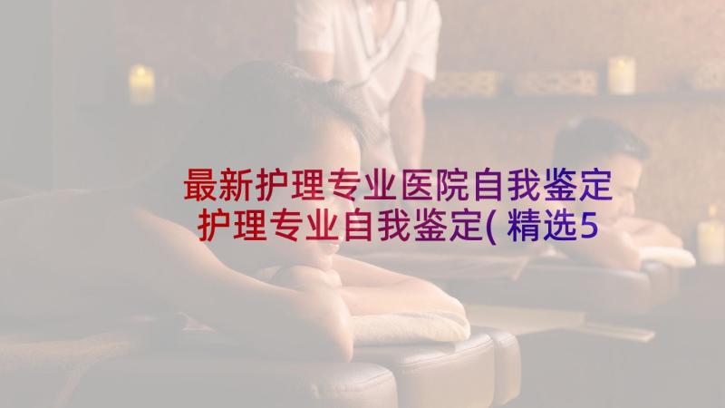 最新护理专业医院自我鉴定 护理专业自我鉴定(精选5篇)