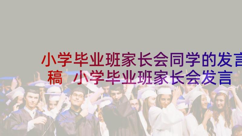 小学毕业班家长会同学的发言稿 小学毕业班家长会发言稿(优质10篇)