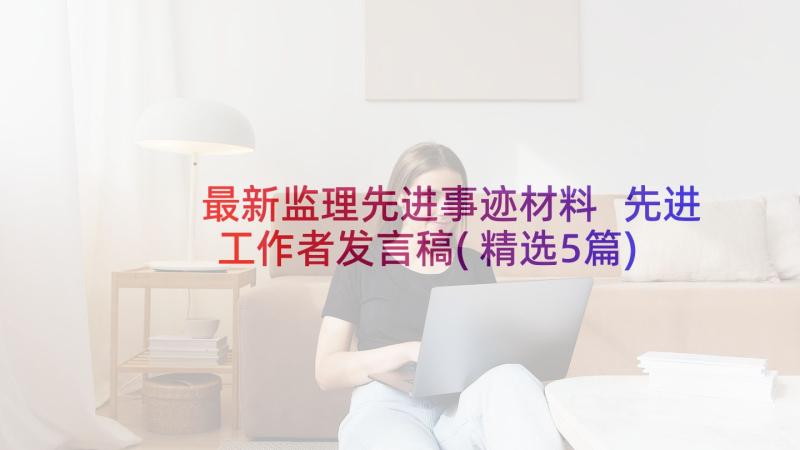 最新监理先进事迹材料 先进工作者发言稿(精选5篇)