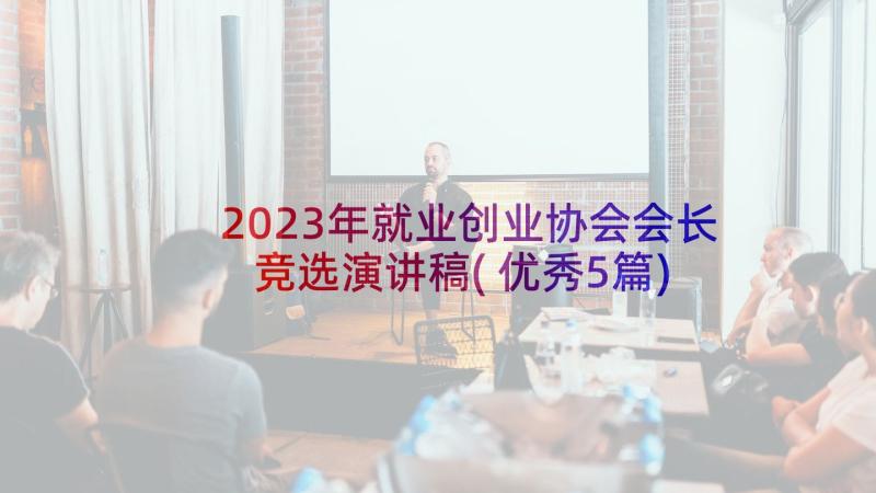 2023年就业创业协会会长竞选演讲稿(优秀5篇)