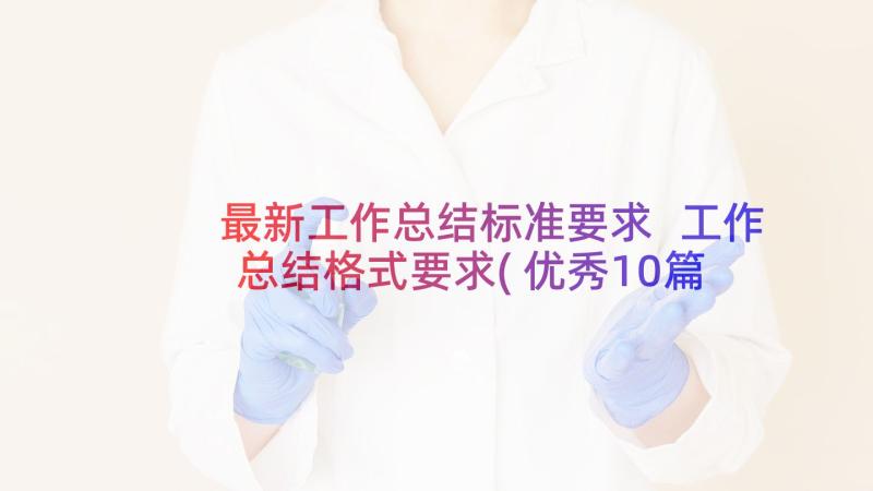 最新工作总结标准要求 工作总结格式要求(优秀10篇)