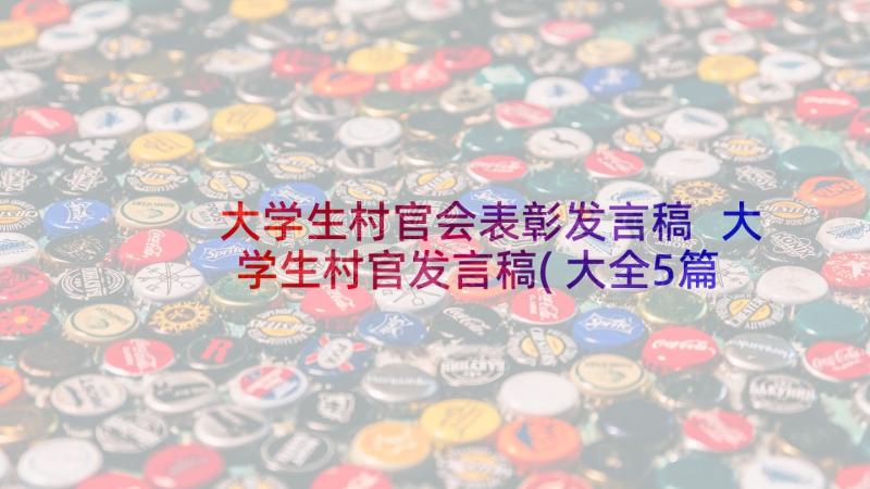 大学生村官会表彰发言稿 大学生村官发言稿(大全5篇)