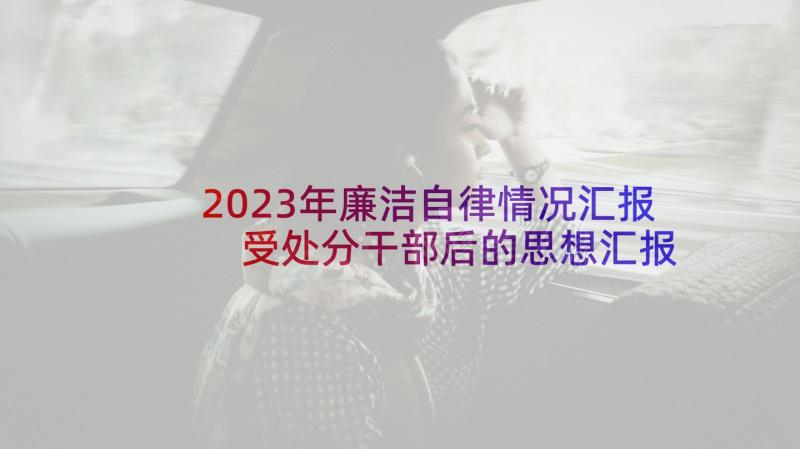 2023年廉洁自律情况汇报 受处分干部后的思想汇报(模板5篇)