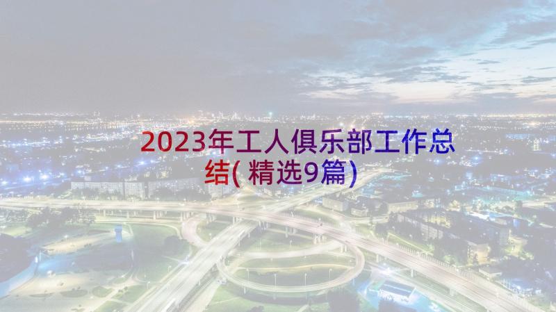 2023年工人俱乐部工作总结(精选9篇)