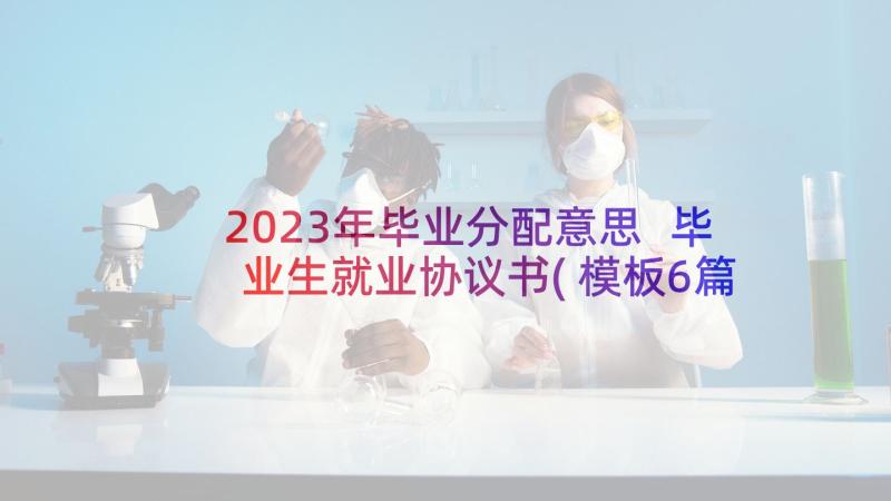 2023年毕业分配意思 毕业生就业协议书(模板6篇)